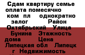 Сдам квартиру семье,оплата помесячно 10000  ком. пл.,  однократно залог 10000 › Район ­ Октябрьский › Улица ­ Бунина › Этажность дома ­ 10 › Цена ­ 10 000 - Липецкая обл., Липецк г. Недвижимость » Квартиры аренда   . Липецкая обл.,Липецк г.